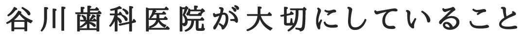 谷川歯科医院が大切にしていること